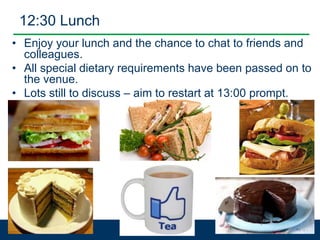 12:30 Lunch
• Enjoy your lunch and the chance to chat to friends and
colleagues.
• All special dietary requirements have been passed on to
the venue.
• Lots still to discuss – aim to restart at 13:00 prompt.
59
 