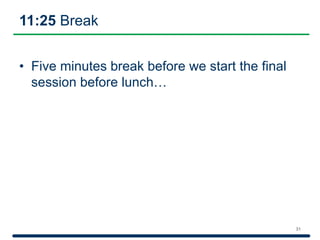 11:25 Break
• Five minutes break before we start the final
session before lunch…
31
 