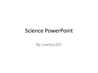 Science PowerPoint

    By cowboy101
 