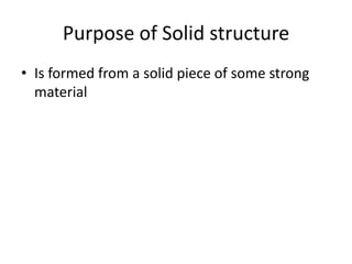 Purpose of Solid structure
• Is formed from a solid piece of some strong
  material
 