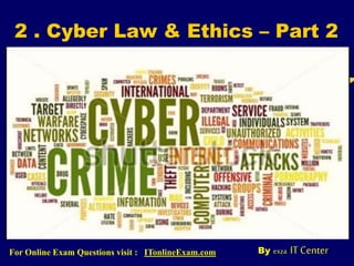 2 . Cyber Law & Ethics – Part 2
By exza IT CenterFor Online Exam Questions visit : ITonlineExam.com
 