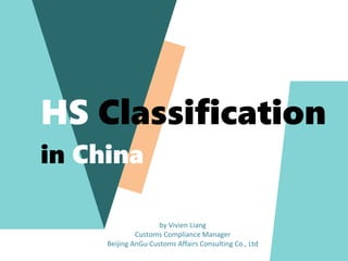 HS Classification
in China
by Vivien Liang
Customs Compliance Manager
Beijing AnGu Customs Affairs Consulting Co., Ltd
 