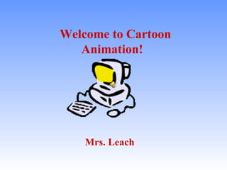 Welcome to Cartoon Animation! Mrs. Leach 