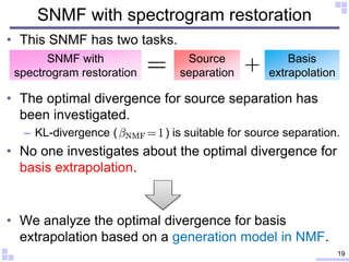 SNMF with spectrogram restoration
• This SNMF has two tasks.
• The optimal divergence for source separation has
been inves...