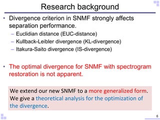 Research background
• Divergence criterion in SNMF strongly affects
separation performance.
– Euclidian distance (EUC-dist...