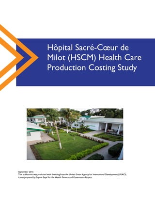 September 2016
This publication was produced with financing from the United States Agency for International Development (USAID).
It was prepared by Sophie Faye for the Health Finance and Governance Project.
Hôpital Sacré-Cœur de
Milot (HSCM) Health Care
Production Costing Study
 