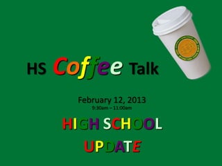 HS   Coffee Talk
       February 12, 2013
          9:30am – 11:00am


     HIGH SCHOOL
        UPDATE
 