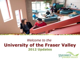 Welcome to the
University of the Fraser Valley
          2012 Updates
 