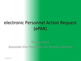 electronic Personnel Action Request
               (ePAR)

                     Donna Asher,
     Associate Vice Chancellor for Business Services


10/11/2012                                             3
 
