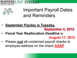 Important Payroll Dates
             and Reminders
• September Payday is Tuesday,
                           September 4, 2012
• Fiscal Year Reallocation Deadline is
                              August 17, 2012
• Please mail all unclaimed payroll checks to
  employee address on the check ASAP
 
