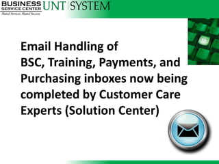Email Handling of
BSC, Training, Payments, and
Purchasing inboxes now being
completed by Customer Care
Experts (Solution Center)
 