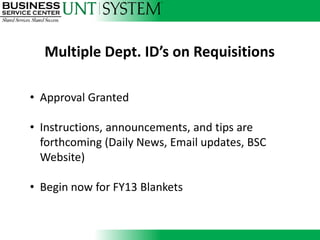 Multiple Dept. ID’s on Requisitions

• Approval Granted

• Instructions, announcements, and tips are
  forthcoming (Daily News, Email updates, BSC
  Website)

• Begin now for FY13 Blankets
 