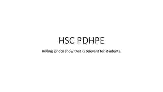 HSC PDHPE 
Rolling photo show that is relevant for students. 
 
