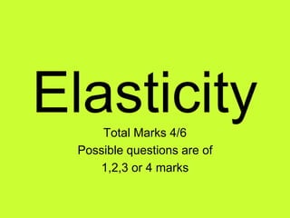 ElasticityTotal Marks 4/6
Possible questions are of
1,2,3 or 4 marks
 