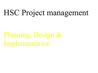 HSC Project management   Planning, Design &  Implementation 
