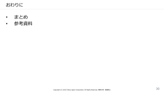 おわりに
• まとめ
• 参考資料
Copyright (C) 2016 Yahoo Japan Corporation. All Rights Reserved. 無断引用・転載禁止 30
 