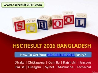 HSC RESULT 2016 BANGLADESH
Dhaka | Chittagong | Comilla | Rajshahi | Jessore
Barisal| Dinajpur | Sylhet | Madrasha | Technical
How To Get Your HSC RESULT 2016 Easily?
www.sscresult2016.com
 