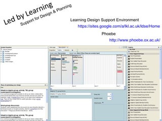 rn ing & Planning
        Leaor Design
      by f
Led    Su ppo
              rt                   Learning Design Support Environment
                                       https://sites.google.com/a/lkl.ac.uk/ldse/Home
                                                    Phoebe
                                                        http://www.phoebe.ox.ac.uk/
 