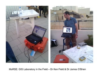 MoRSE: GIS Laboratory in the Field – Dr Ken Field & Dr James O’Brien
 
