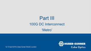 Part III
100G DC Interconnect
‘Metro’
12-13 April 2016 | Data Center World | London
 