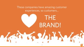 These companies have amazing customer 
experiences, so customers... 
THE 
BRAND! 
29 
 