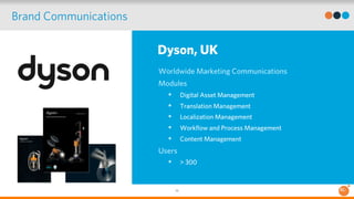 Dyson, UK 
36 
Brand Communications 
Worldwide Marketing Communications 
Modules 
• Digital Asset Management 
• Translatio...