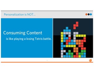 13
Personalization is NOT…
Consuming Content
is like playing a losing Tetris battle.
 