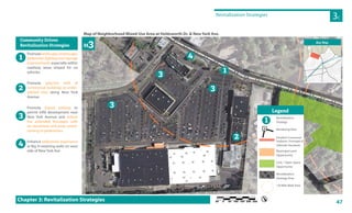 47
New York Ave
AllisonCt
H
LowndesAve
HoldsworthDr
ew York Ave
HorizonDr
Tower St
Parking Lot
ParkingLot
Holdsworth Dr
Parking Lot
ParkingLot
ParkingLot
HorizonDr
Map of Neighborhood Mixed-Use Area at Holdsworth Dr. & New York Ave.
Revitalization Strategies
3C
Chapter 3: Revitalization Strategies
Promotelandscape,streetscape,
pedestrian lighting and signage
improvements especially within
roadway areas striped for no
vehicles
Promote selective infill of
commercial buildings at under-
utilized sites along New York
Avenue
Promote shared parking to
permit infill development near
New York Avenue and reduce
the extended frontages with
no storefronts and areas unwel-
coming to pedestrians
Enhance pedestrian experience
at Big H retaining walls on west
side of New York Ave
1
2
3
4
Community Driven
Revitalization Strategies
ParkingLot
Key Map
M3
1
4
2
3
3
3
LowndesAve
AllisonCt
Tower St
Revitalization
Strategy
Rendering View
Establish Contextual
Setbacks, Frontages &
Sidewalk Standards
Municipal Land
Opportunity
Civic / Open Space
Opportunity
Revitalization
Strategy Area
1/8 Mile Walk Area
Legend
1
AA
 