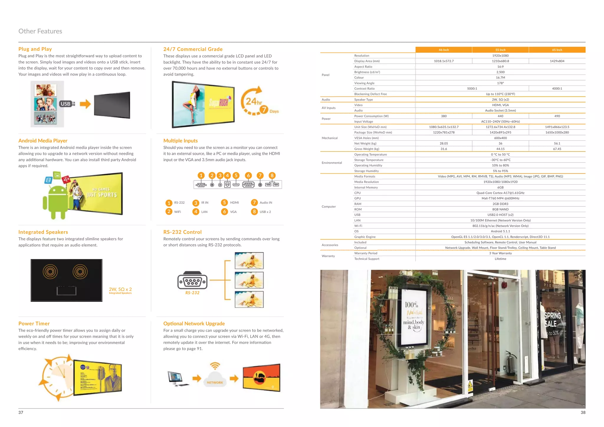 37 38
RS-232 ControlIntegrated Speakers
Power Timer
1
1
2
2
3
3
4
4
7
7
8
8
5
5
6
6
Android Media Player
Other Features
Plug and Play
Integrated Speakers
Audio IN
LAN
46 Inch 55 Inch 65 Inch
Colour
Audio
Audio
LAN
OS
Optional Network
24/7 Commercial Grade
RS-232
 