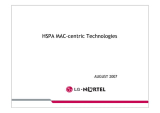 HSPA MAC-centric Technologies
AUGUST 2007
 