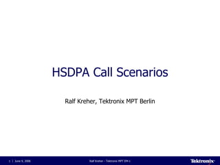 HSDPA Call Scenarios

                     Ralf Kreher, Tektronix MPT Berlin




1   June 9, 2006              Ralf Kreher - Tektronix MPT EM-1
 
