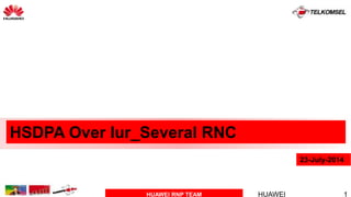 HUAWEI RNP TEAM HUAWEI 1
HSDPA Over Iur_Several RNC
23-July-2014
 