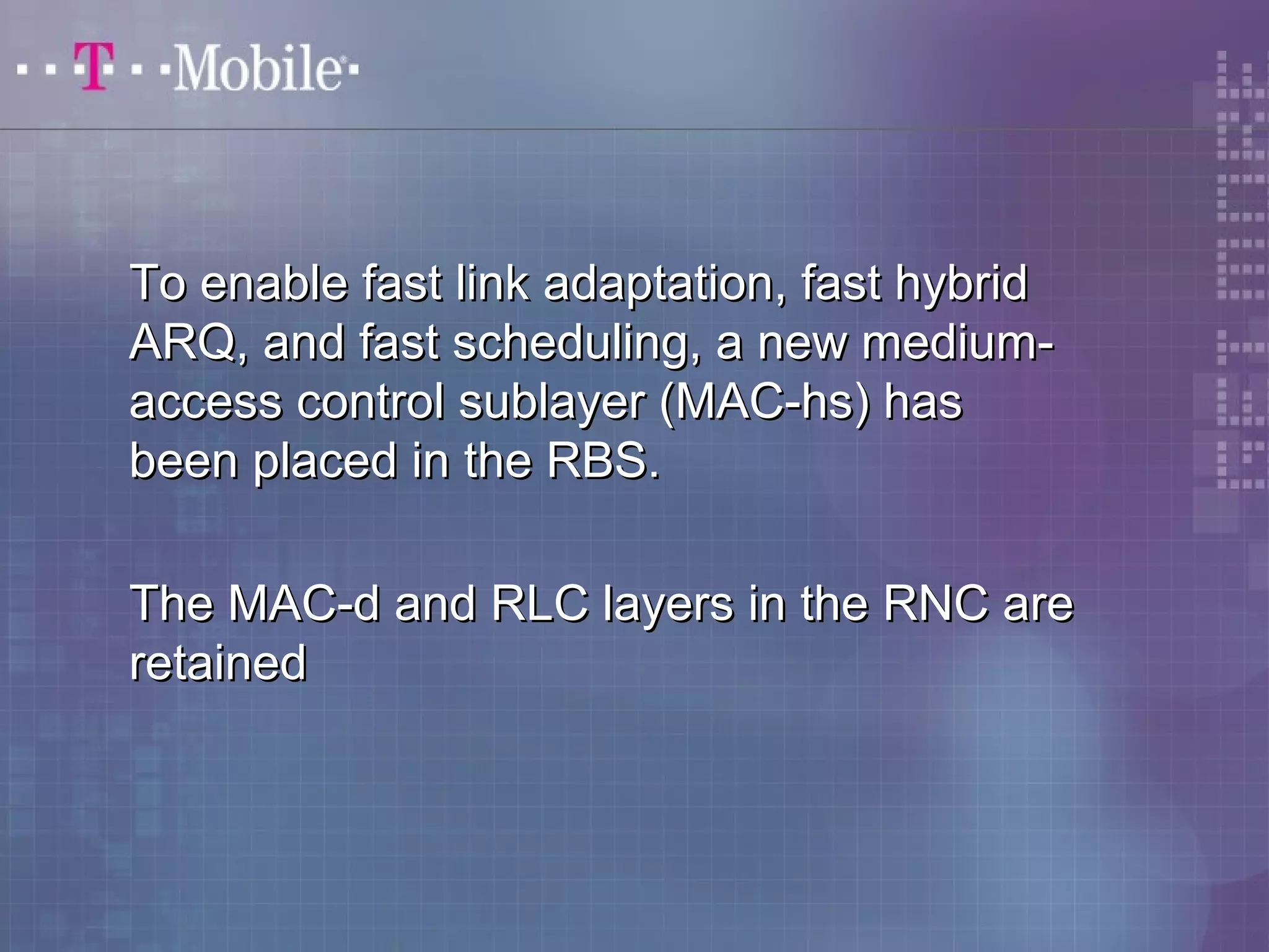 To enable fast lliinnkk aaddaappttaattiioonn,, ffaasstt hhyybbrriidd 
AARRQQ,, aanndd ffaasstt sscchheedduulliinngg,, aa nneeww mmeeddiiuumm-- 
aacccceessss ccoonnttrrooll ssuubbllaayyeerr ((MMAACC--hhss)) hhaass 
bbeeeenn ppllaacceedd iinn tthhee RRBBSS.. 
TThhee MMAACC--dd aanndd RRLLCC llaayyeerrss iinn tthhee RRNNCC aarree 
rreettaaiinneedd 
 