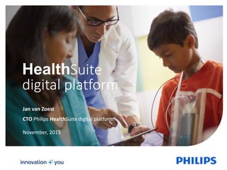 1
HealthSuite
digital platform
November, 2015
CTO Philips HealthSuite digital platform
Jan van Zoest
 