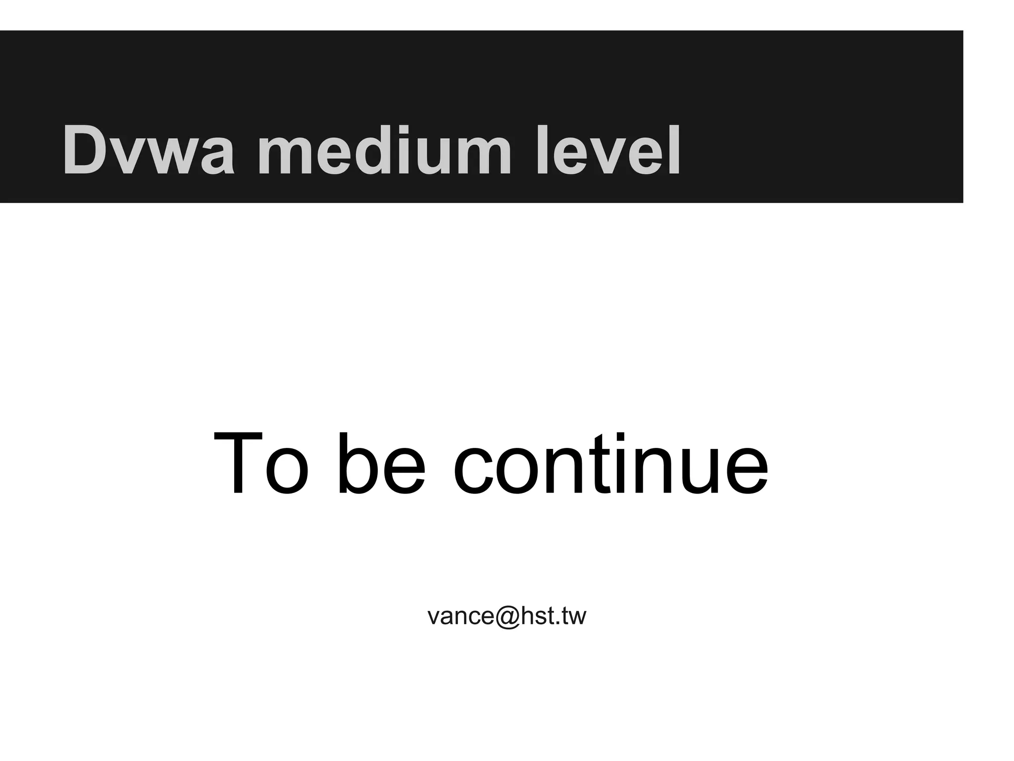 Dvwa medium level
To be continue
vance@hst.tw
 