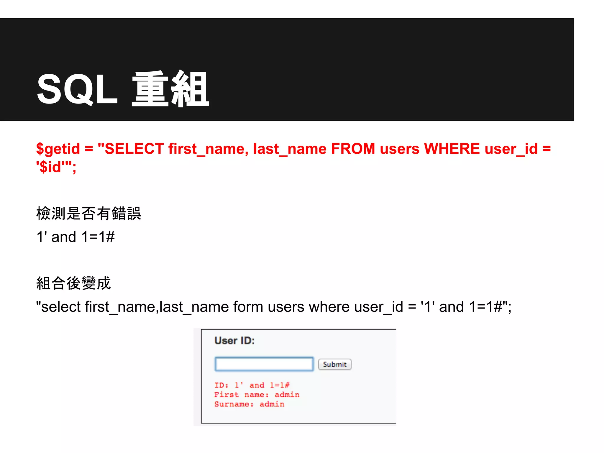 SQL 重組
$getid = "SELECT first_name, last_name FROM users WHERE user_id =
'$id'";
檢測是否有錯誤
1' and 1=1#
組合後變成
"select first_name,last_name form users where user_id = '1' and 1=1#";
 