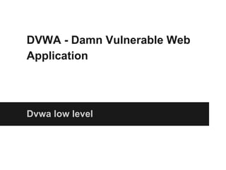 DVWA - Damn Vulnerable Web
Application
Dvwa low level
 