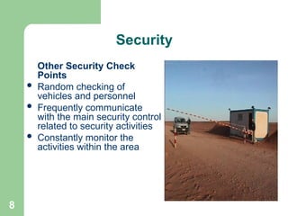 8
Security
Other Security Check
Points
 Random checking of
vehicles and personnel
 Frequently communicate
with the main security control
related to security activities
 Constantly monitor the
activities within the area
 