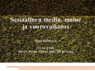 Sosiaalinen media, maine ja vuorovaikutus Mari Koistinen 12.11.2009 Kuvat: Pekka Nikrus (pni, Flickr.com) 