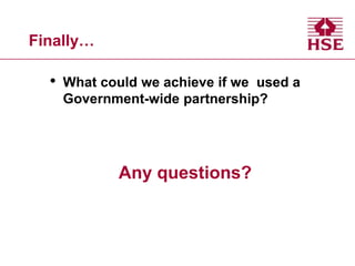 Finally…

•

What could we achieve if we used a
Government-wide partnership?

Any questions?

 