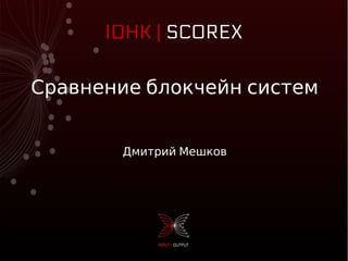 Сравнение блокчейн систем
Дмитрий Мешков
IOHK | SCOREX
 
