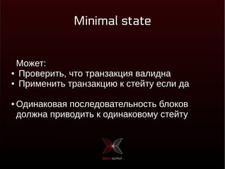 Minimal state
Может:
● Проверить, что транзакция валидна
● Применить транзакцию к стейту если да
● Одинаковая последовательность блоков
должна приводить к одинаковому стейту
 