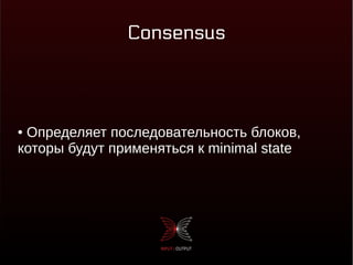 Consensus
● Определяет последовательность блоков,
которы будут применяться к minimal state
 