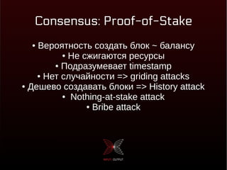 Consensus: Proof-of-Stake
● Вероятность создать блок ~ балансу
● Не сжигаются ресурсы
● Подразумевает timestamp
● Нет случайности => griding attacks
● Дешево создавать блоки => History attack
● Nothing-at-stake attack
● Bribe attack
 