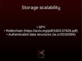Storage scalability
● SPV
● Rollerchain (https://arxiv.org/pdf/1603.07926.pdf)
● Authenticated data structures (ia.cr/2016/994)
 