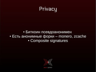 Privacy
● Биткоин псевдоанонимен
● Есть анонимные форки – monero, zcache
● Composite signatures
 