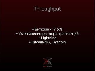 Throughput
● Биткоин < 7 tx/s
● Уменьшение размера транзакций
● Lightning
● Bitcoin-NG, Byzcoin
 