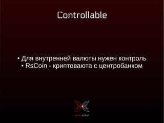 Controllable
● Для внутренней валюты нужен контроль
● RsCoin - криптоваюта с центробанком
 