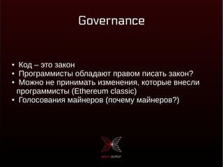 Governance
● Код – это закон
● Программисты обладают правом писать закон?
● Можно не принимать изменения, которые внесли
программисты (Ethereum classic)
● Голосования майнеров (почему майнеров?)
 
