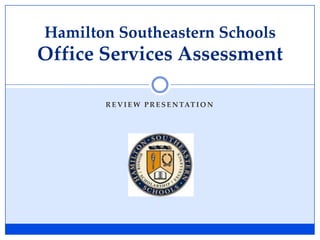 R E V I E W P R E S E N TAT I O N
Hamilton Southeastern Schools
Office Services Assessment
 